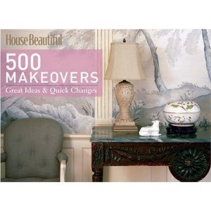 House Beautiful 500 Makeovers: Great Ideas & Quick Changes