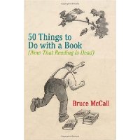  50 Things to Do with a Book: (Now That Reading Is Dead)