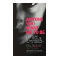  Anyone You Want Me to be: A Shocking True Story of Sex and Death on the Internet