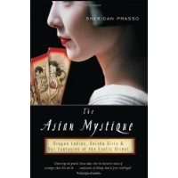  The Asian Mystique: Dragon Ladies, Geisha Girls, & Our Fantasies of the Exotic Orient