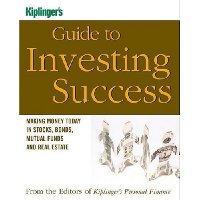  Kiplinger's Guide to Investing Success: Making Money Today in Stocks, Bonds, Mutual Funds, and the Real Estate