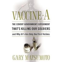  Vaccine A: The Covert Government Experiment That's Killing Our Soldiers--and Why GI's Are Only the First Victims