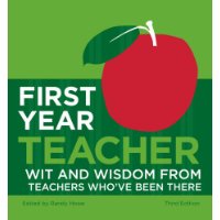  First Year Teacher: Wit and Wisdom from Teachers Who've Been There