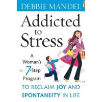  Addicted to Stress: A Woman's 7 Step Program to Reclaim Joy and Spontaneity in Life