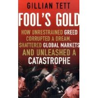  Fool's Gold: How Unrestrained Greed Corrupted a Dream, Shattered Global Markets and Unleashed a Catastrophe