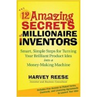  The 12 Amazing Secrets of Millionaire Inventors: Smart, Simple Steps for Turning Your Brilliant Product Idea into a Money-Making Machine