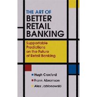  The Art of Better Retail Banking: Supportable Predictions on the Future of Retail Banking