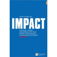  How to make an IMPACT: Influence, inform and impress with your reports, presentations and business documents