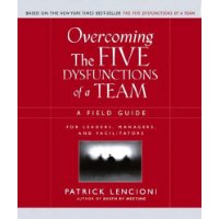  Overcoming the Five Dysfunctions of a Team: A Field Guide for Leaders, Managers, and Facilitators