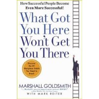  What Got You Here Won't Get You There: How Successful People Become Even More Successful