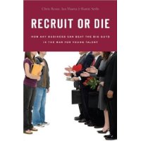  Recruit or Die: How Any Business Can Beat the Big Guys in the War for Young Talent