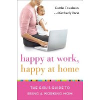  Happy at Work, Happy at Home: The Girl's Guide to Being a Working Mom