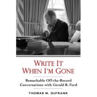  Write It When I'm Gone: Remarkable Off-the-Record Conversations With Gerald R. Ford