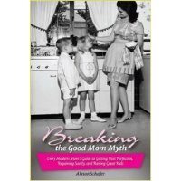  Breaking the Good Mom Myth: Every Mom's Modern Guide to Getting Past Perfection, Regaining Sanity, and Raising Great Kids