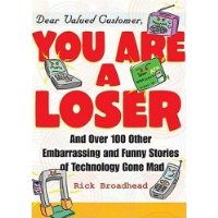  Dear Valued Customer,  You Are A Loser: Over 100 Funny, Embarrassing, and Strange-But-True Stories of Technology Gone