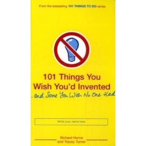 101 Things You Wish You'd Invented and Some You Wish No One Had