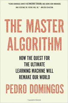 The Master Algorithm: How the Quest for the Ultimate Learning Machine Will Remake Our World