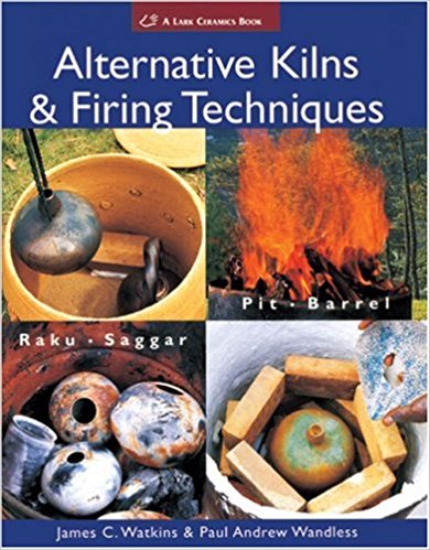 Alternative Kilns & Firing Techniques: Raku * Saggar * Pit * Barrel