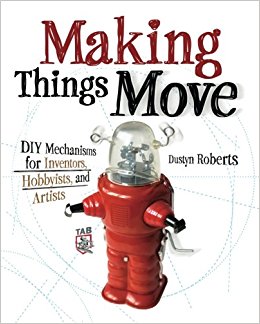 Making Things Move DIY Mechanisms for Inventors, Hobbyists, and Artists