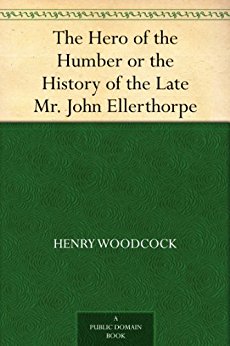 The Hero of the Humber or the History of the Late Mr. John Ellerthorpe