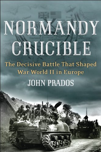 Normandy Crucible: The Decisive Battle that Shaped World War II in Europe