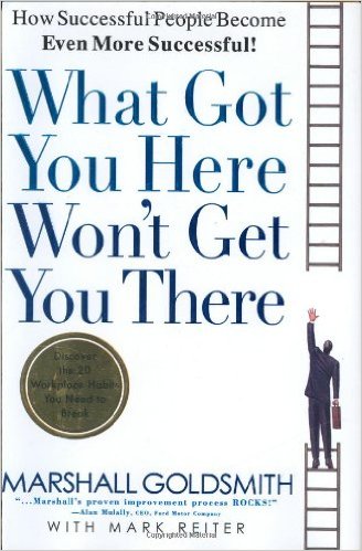 What Got You Here Won't Get You There: How Successful People Become Even More Successful