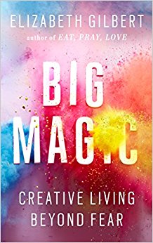 Big Magic: Creative Living Beyond Fear