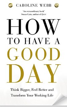 How To Have A Good Day: Think Bigger, Feel Better and Transform Your Working Life