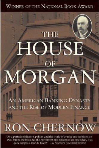 The House of Morgan: An American Banking Dynasty and the Rise of Modern Finance