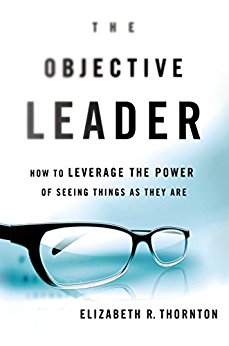 The Objective Leader: How to Leverage the Power of Seeing Things As They Are