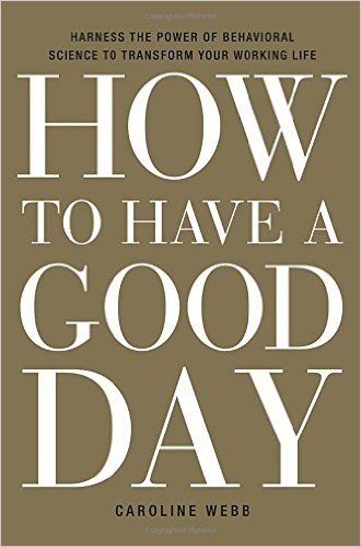 How to Have a Good Day: Harness the Power of Behavioral Science to Transform Your Working Life