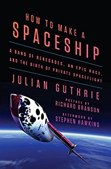 How to Make a Spaceship: A Band of Renegades, an Epic Race, and the Birth of Private Spaceflight