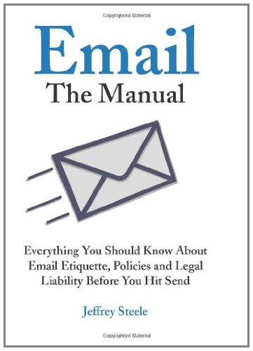 Email: The Manual: Everything You Should Know About Email Etiquette, Policies and Legal Liability Before You Hit Send