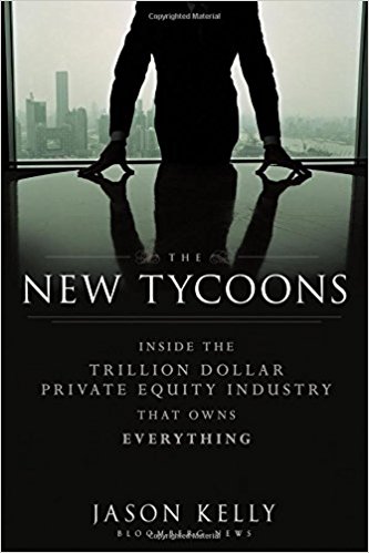 The New Tycoons: Inside the Trillion Dollar Private Equity Industry That Owns Everything