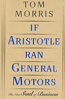 If Aristotle Ran General Motors: The New Soul of Business