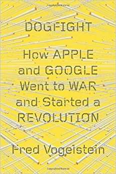 Dogfight: How Apple and Google Went to War and Started a Revolution