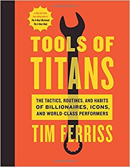 Tools of Titans: The Tactics, Routines, and Habits of Billionaires, Icons, and World-class Performers