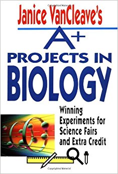 Janice VanCleave's A+ Projects in Biology: Winning Experiments for Science Fairs and Extra Credit